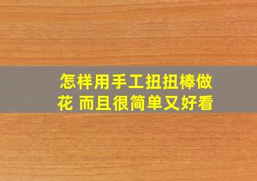 怎样用手工扭扭棒做花 而且很简单又好看